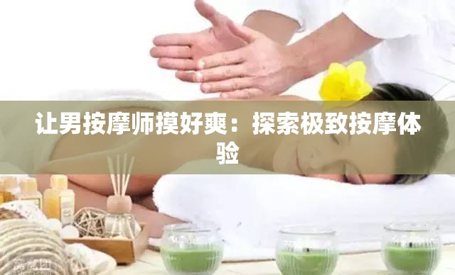 让男按摩师摸好爽：探索极致按摩体验