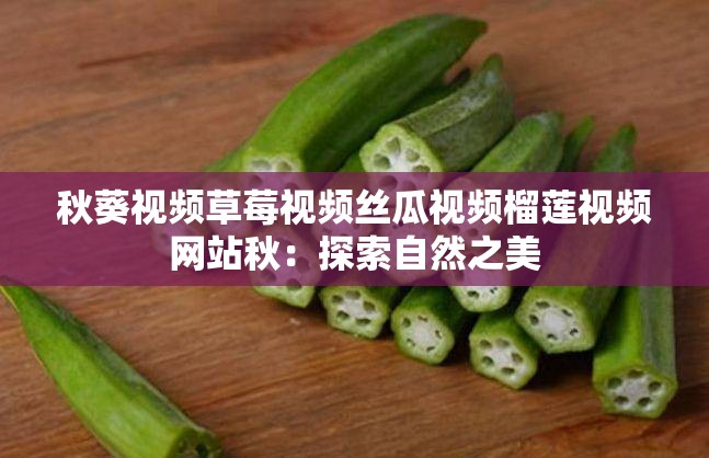 秋葵视频草莓视频丝瓜视频榴莲视频网站秋：探索自然之美