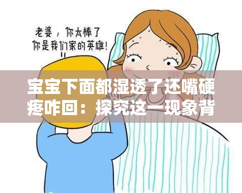 宝宝下面都湿透了还嘴硬疼咋回：探究这一现象背后的原因