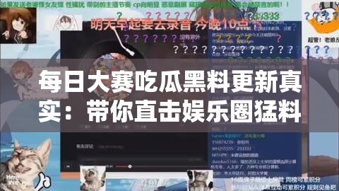 每日大赛吃瓜黑料更新真实：带你直击娱乐圈猛料前沿