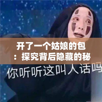 开了一个姑娘的包：探究背后隐藏的秘密与故事