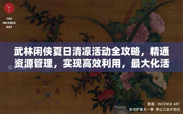 武林闲侠夏日清凉活动全攻略，精通资源管理，实现高效利用，最大化活动价值