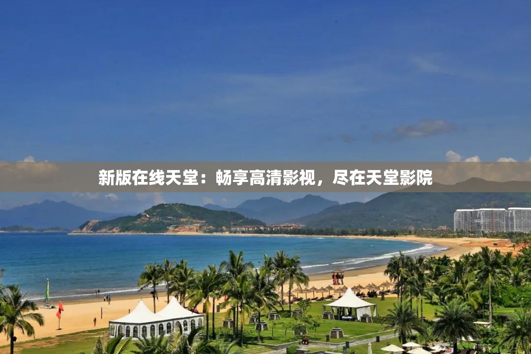 新版在线天堂：畅享高清影视，尽在天堂影院