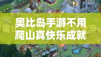 奥比岛手游不用爬山真快乐成就全攻略，资源管理高效技巧与最大化利用价值