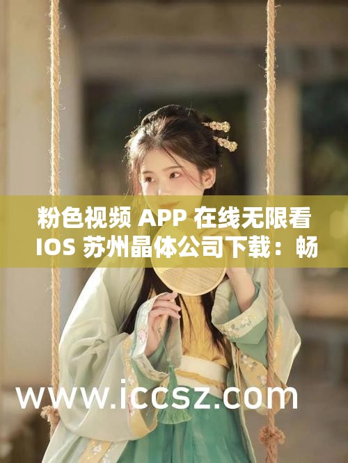 粉色视频 APP 在线无限看 IOS 苏州晶体公司下载：畅享精彩视频盛宴