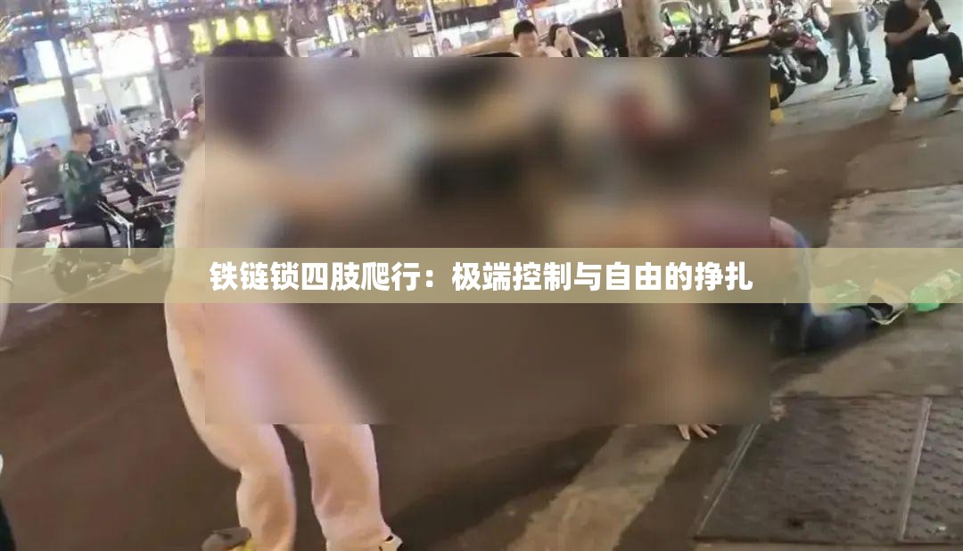铁链锁四肢爬行：极端控制与自由的挣扎