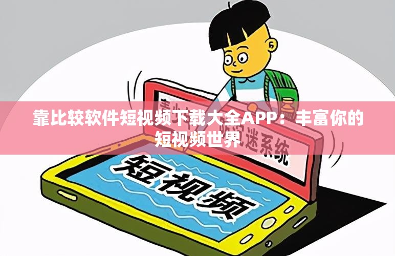 靠比较软件短视频下载大全APP：丰富你的短视频世界