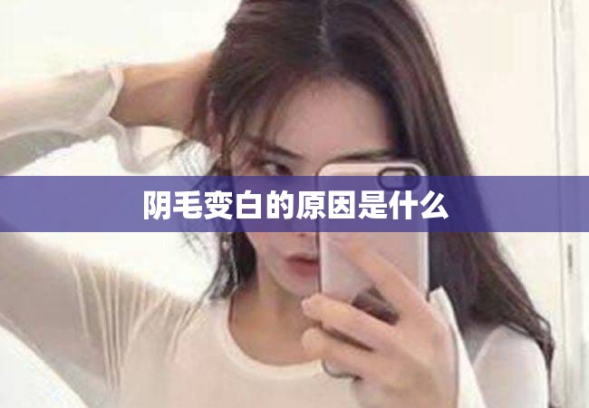 阴毛变白的原因是什么