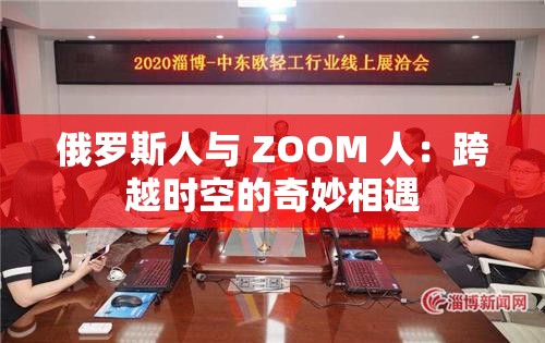 俄罗斯人与 ZOOM 人：跨越时空的奇妙相遇