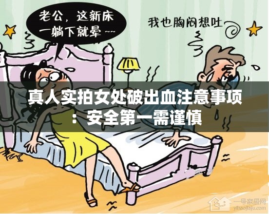 真人实拍女处破出血注意事项：安全第一需谨慎