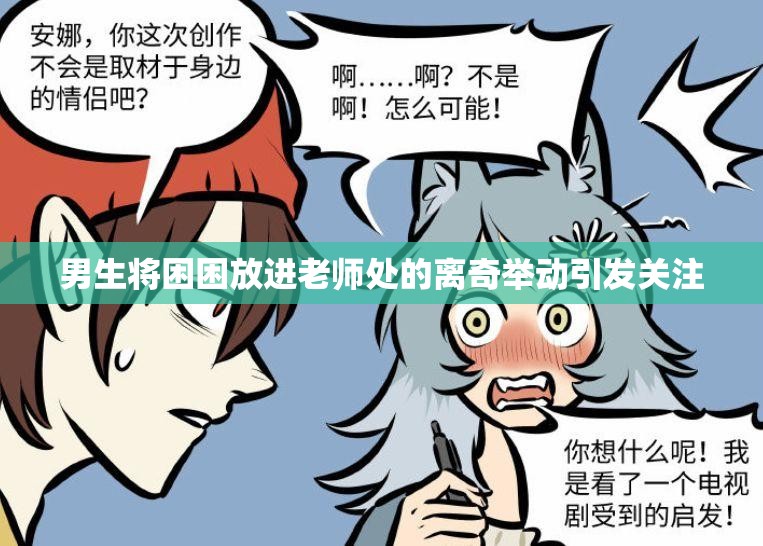 男生将困困放进老师处的离奇举动引发关注