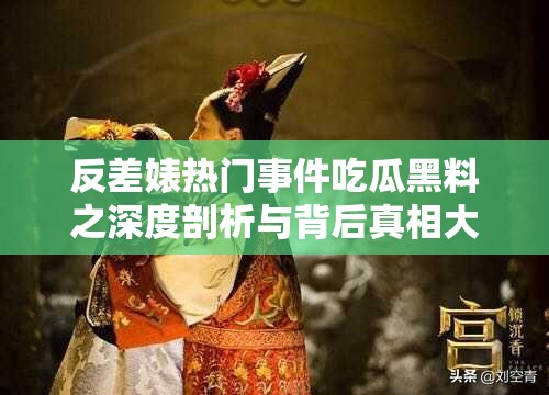 反差婊热门事件吃瓜黑料之深度剖析与背后真相大揭秘