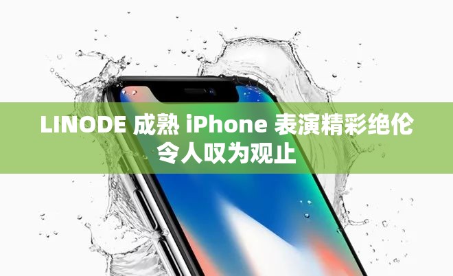LINODE 成熟 iPhone 表演精彩绝伦令人叹为观止