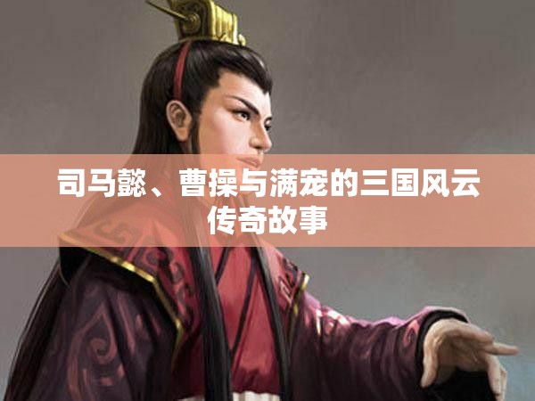 司马懿、曹操与满宠的三国风云传奇故事
