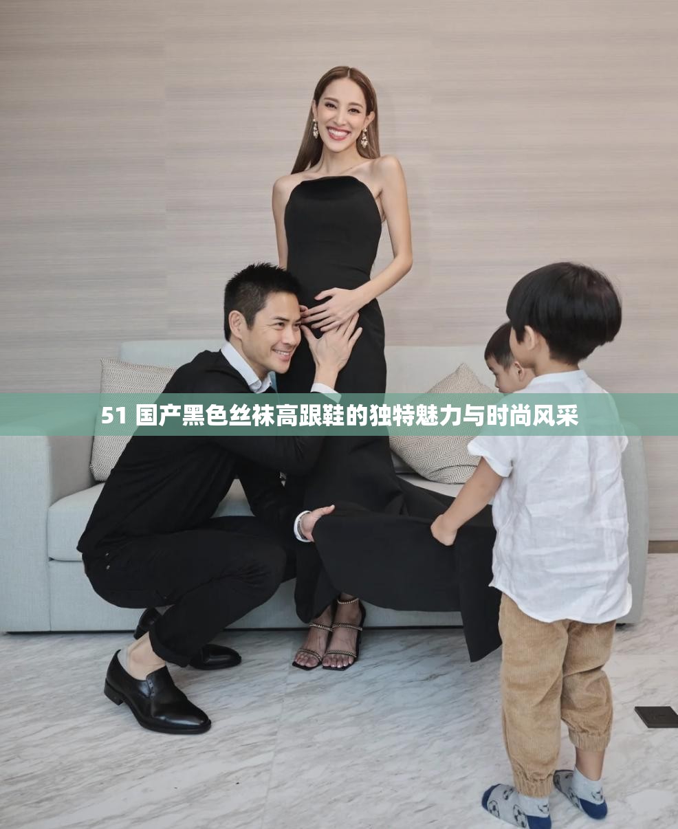 51 国产黑色丝袜高跟鞋的独特魅力与时尚风采
