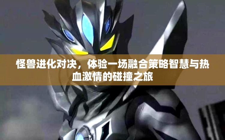 怪兽进化对决，体验一场融合策略智慧与热血激情的碰撞之旅