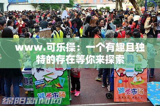 www.可乐操：一个有趣且独特的存在等你来探索