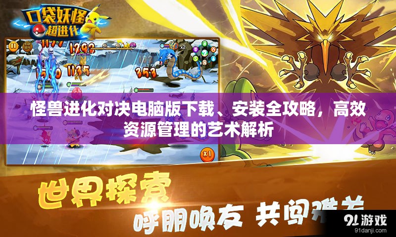 怪兽进化对决电脑版下载、安装全攻略，高效资源管理的艺术解析