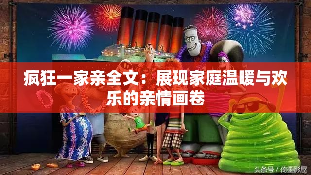 疯狂一家亲全文：展现家庭温暖与欢乐的亲情画卷