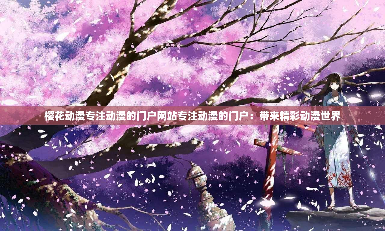 樱花动漫专注动漫的门户网站专注动漫的门户：带来精彩动漫世界