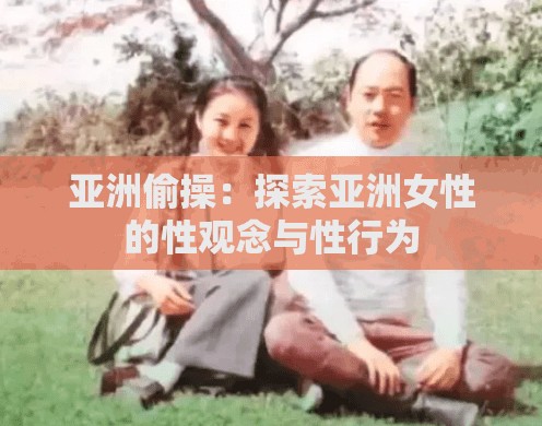 亚洲偷操：探索亚洲女性的性观念与性行为