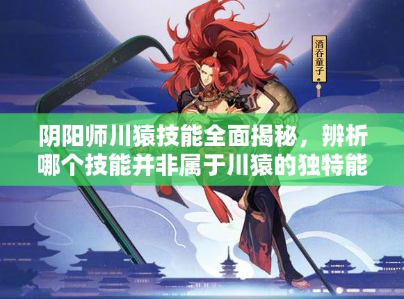 阴阳师川猿技能全面揭秘，辨析哪个技能并非属于川猿的独特能力