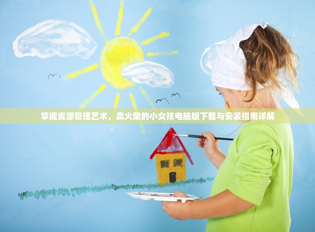 掌握资源管理艺术，卖火柴的小女孩电脑版下载与安装指南详解