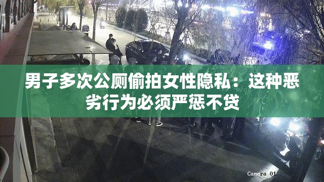 男子多次公厕偷拍女性隐私：这种恶劣行为必须严惩不贷
