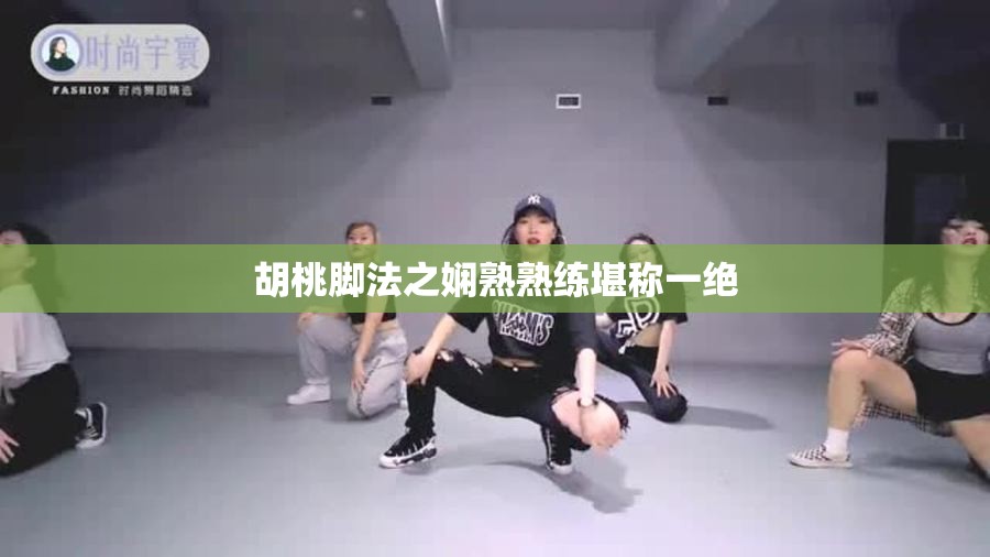胡桃脚法之娴熟熟练堪称一绝