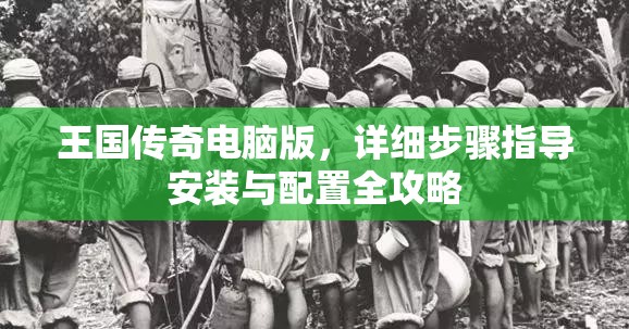 王国传奇电脑版，详细步骤指导安装与配置全攻略