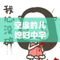 空虚的儿媳妇中字头：关于儿媳妇内心空虚状态的详细解析与探讨
