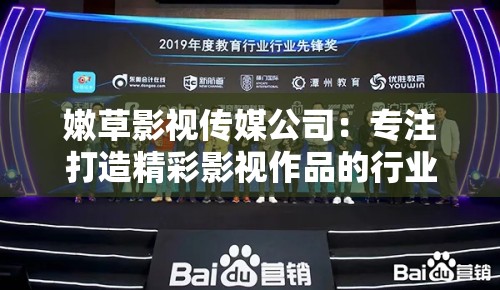嫩草影视传媒公司：专注打造精彩影视作品的行业先锋