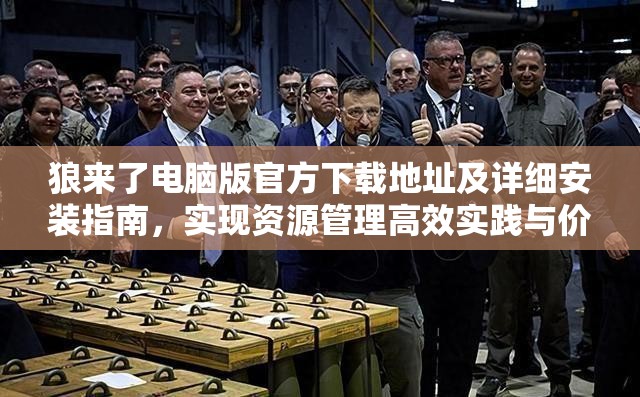 狼来了电脑版官方下载地址及详细安装指南，实现资源管理高效实践与价值最大化策略