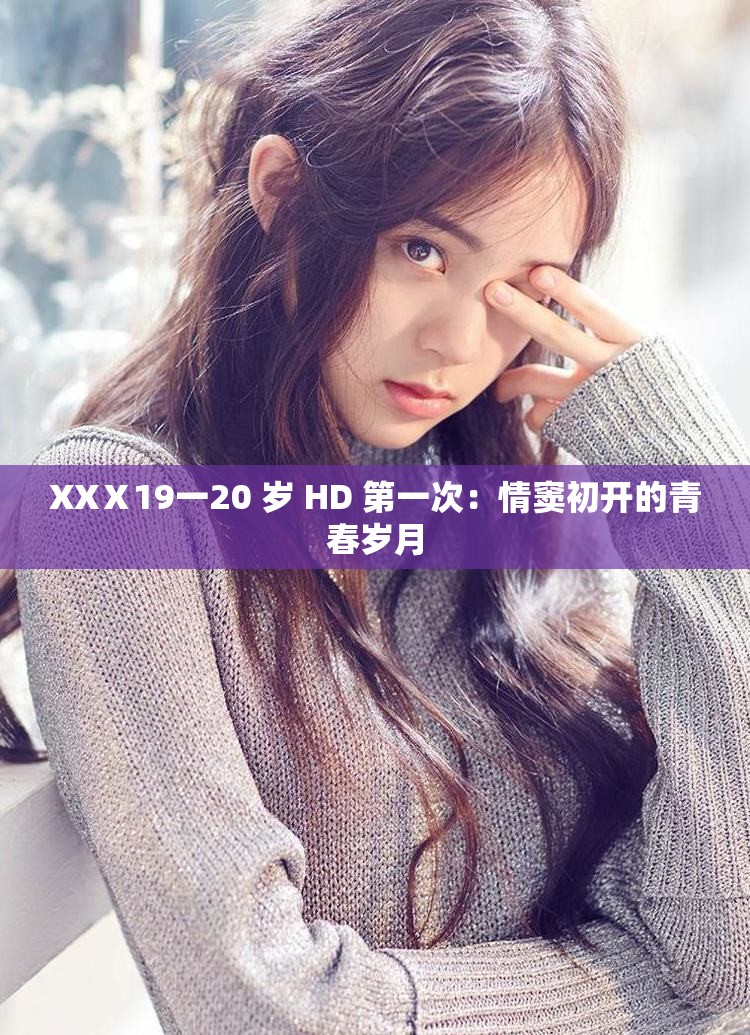 XXⅩ19一20 岁 HD 第一次：情窦初开的青春岁月