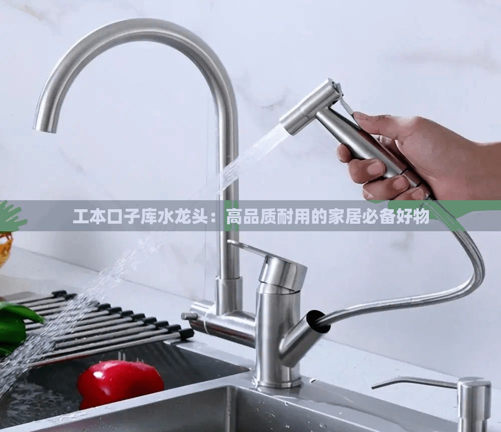 工本口子库水龙头：高品质耐用的家居必备好物