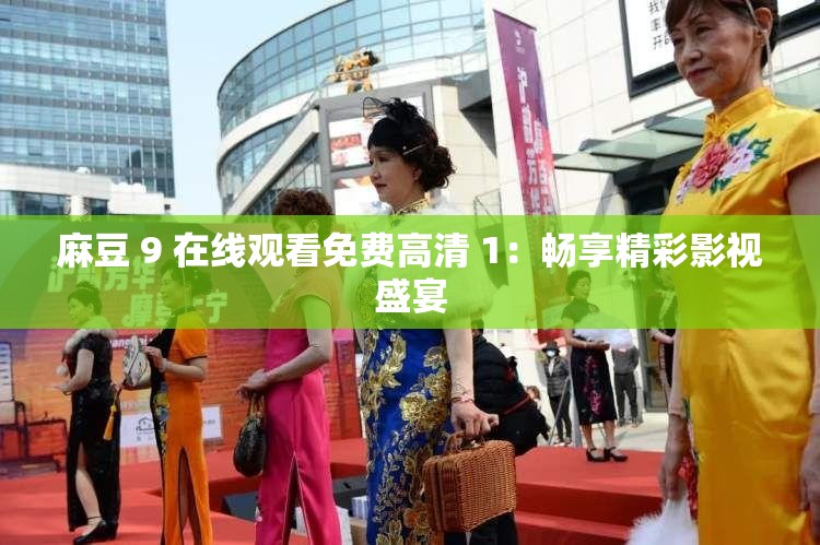 麻豆 9 在线观看免费高清 1：畅享精彩影视盛宴