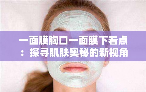 一面膜胸口一面膜下看点：探寻肌肤奥秘的新视角