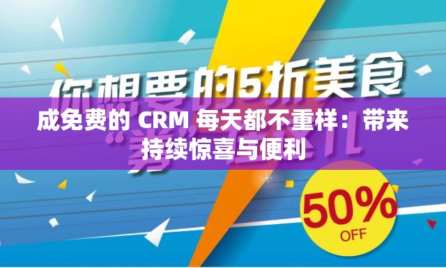 成免费的 CRM 每天都不重样：带来持续惊喜与便利