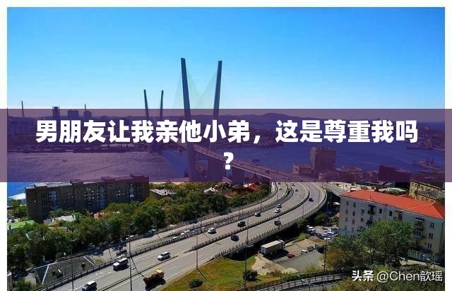 男朋友让我亲他小弟，这是尊重我吗？