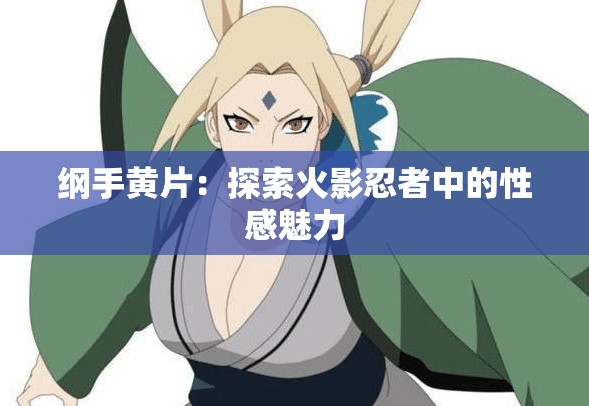纲手黄片：探索火影忍者中的性感魅力