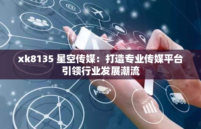 xk8135 星空传媒：打造专业传媒平台引领行业发展潮流