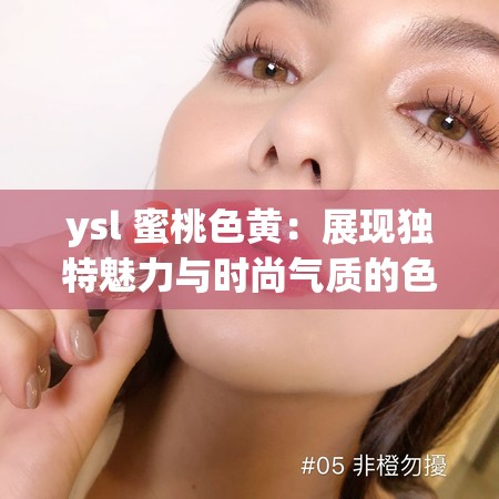ysl 蜜桃色黄：展现独特魅力与时尚气质的色彩之选
