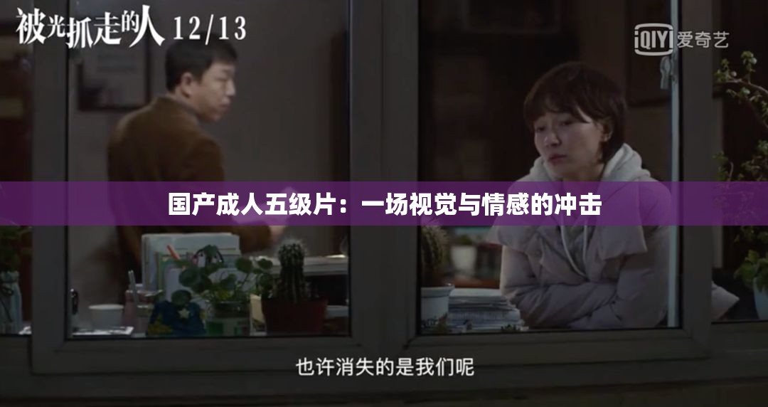 国产成人五级片：一场视觉与情感的冲击