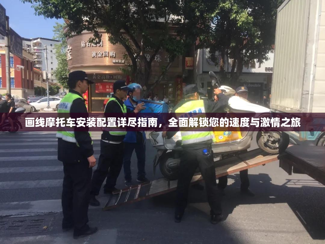 画线摩托车安装配置详尽指南，全面解锁您的速度与激情之旅