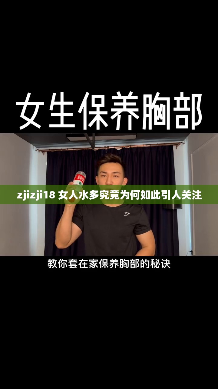 zjizji18 女人水多究竟为何如此引人关注