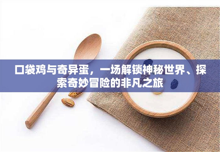 口袋鸡与奇异蛋，一场解锁神秘世界、探索奇妙冒险的非凡之旅