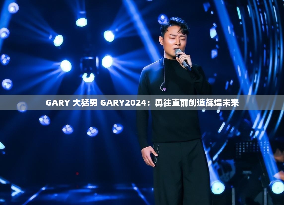GARY 大猛男 GARY2024：勇往直前创造辉煌未来