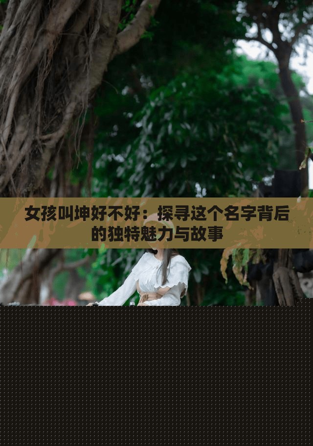女孩叫坤好不好：探寻这个名字背后的独特魅力与故事