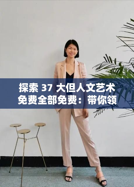 探索 37 大但人文艺术免费全部免费：带你领略独特艺术魅力