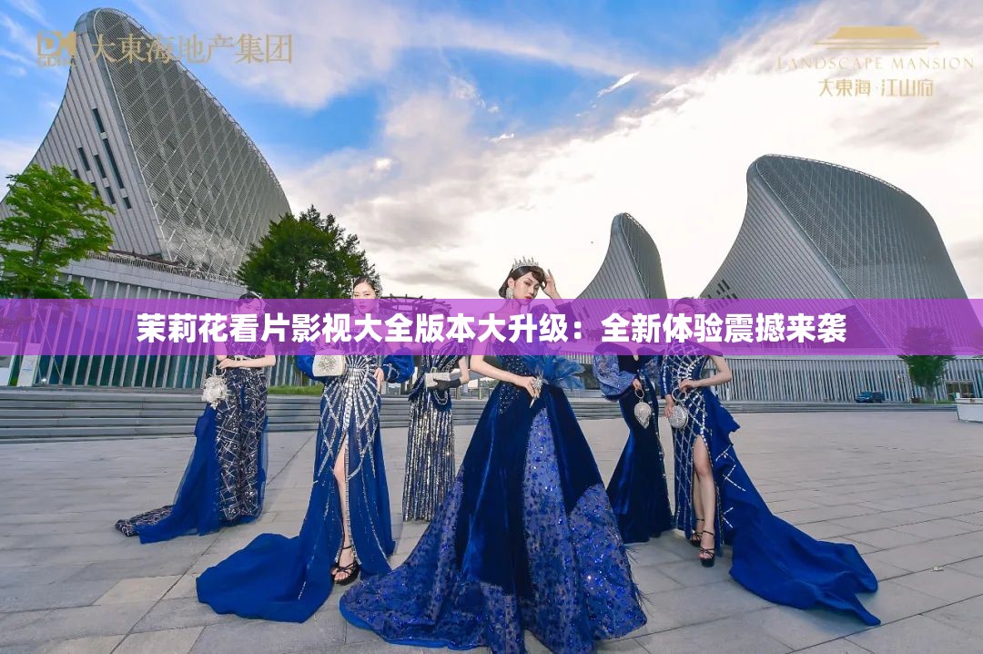 茉莉花看片影视大全版本大升级：全新体验震撼来袭